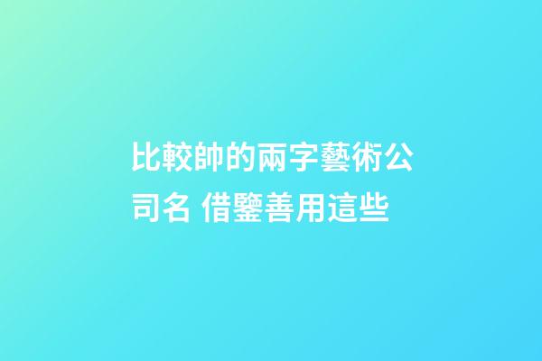 比較帥的兩字藝術公司名 借鑒善用這些-第1張-公司起名-玄機派